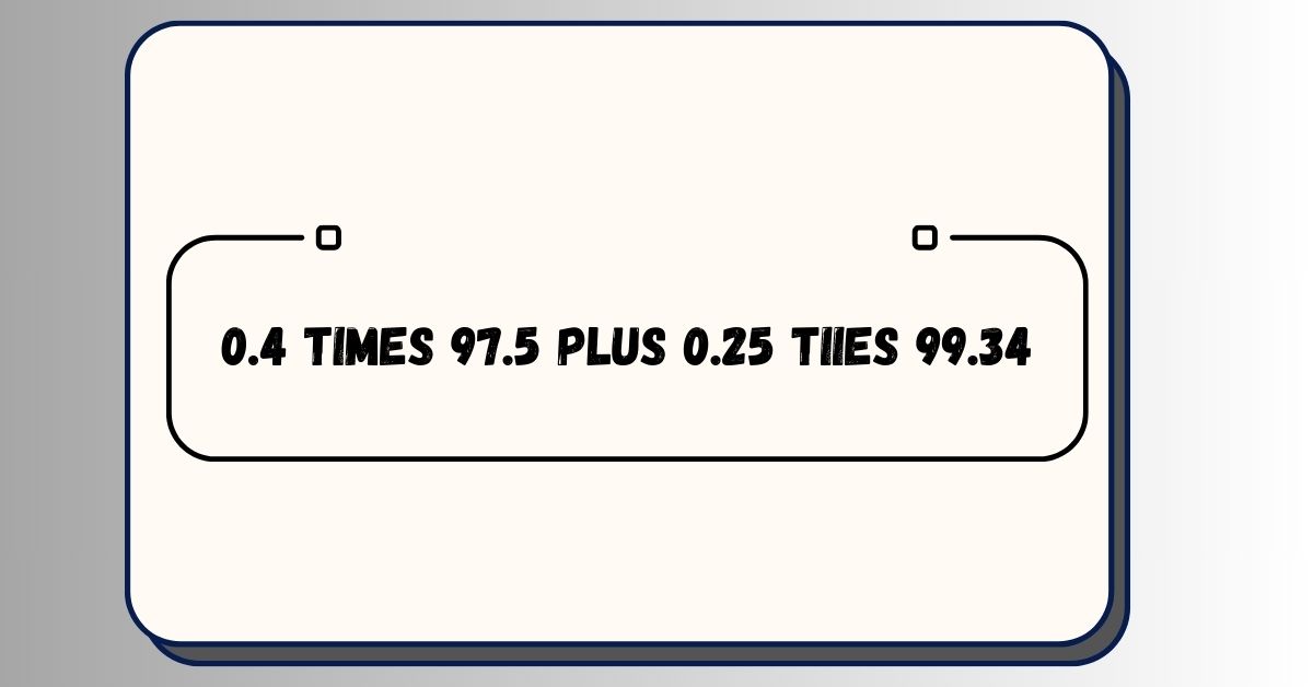 0.4 times 97.5 plus 0.25 tiies 99.34